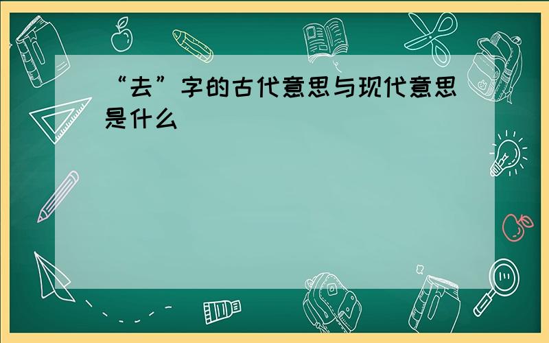 “去”字的古代意思与现代意思是什么