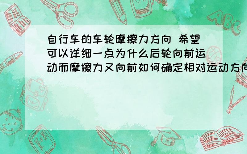 自行车的车轮摩擦力方向 希望可以详细一点为什么后轮向前运动而摩擦力又向前如何确定相对运动方向