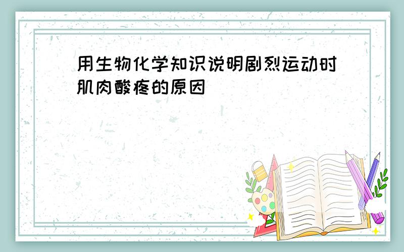 用生物化学知识说明剧烈运动时肌肉酸疼的原因