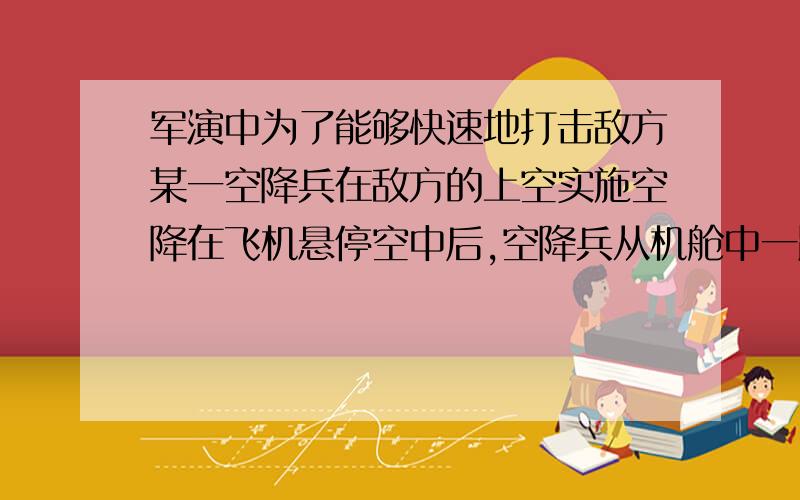 军演中为了能够快速地打击敌方某一空降兵在敌方的上空实施空降在飞机悬停空中后,空降兵从机舱中一跃而下,把空降兵空降假定为如下过程空降兵出舱后先做自由落体运动下落了2s后,打开