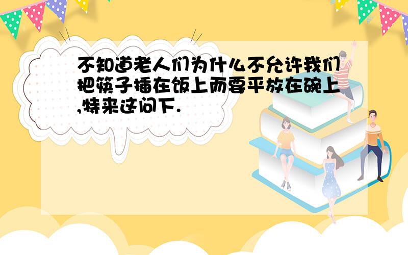 不知道老人们为什么不允许我们把筷子插在饭上而要平放在碗上,特来这问下.