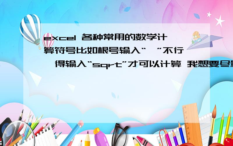 excel 各种常用的数学计算符号比如根号输入“√”不行,得输入“sqrt”才可以计算 我想要尽量多的这种符号