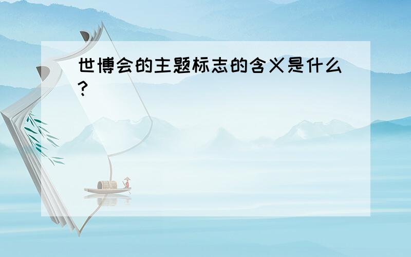 世博会的主题标志的含义是什么?