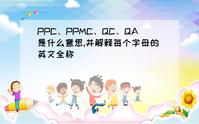 PPC、PPMC、QC、QA是什么意思,并解释每个字母的英文全称