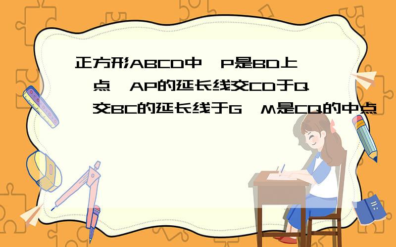 正方形ABCD中,P是BD上一点,AP的延长线交CD于Q,交BC的延长线于G,M是CQ的中点,求证:PC垂直于MC