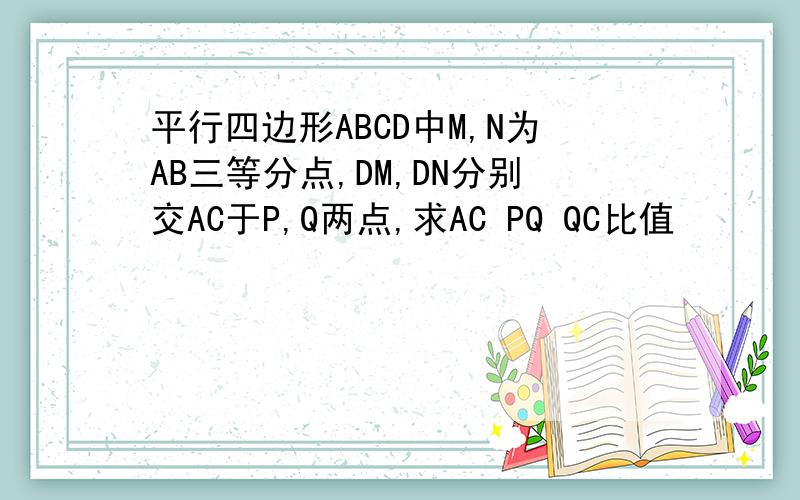 平行四边形ABCD中M,N为AB三等分点,DM,DN分别交AC于P,Q两点,求AC PQ QC比值