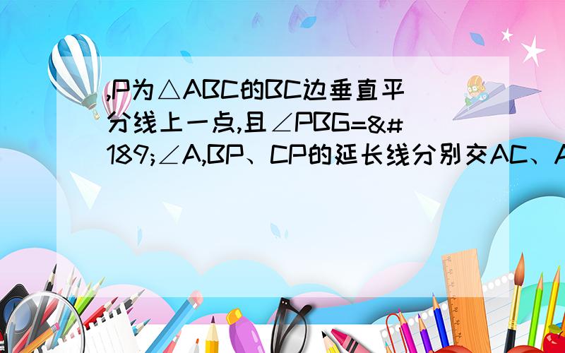 ,P为△ABC的BC边垂直平分线上一点,且∠PBG=½∠A,BP、CP的延长线分别交AC、AB于D,求证：BE=CD图在?t=1317793251171&t=1317793333203还没学相似哦。