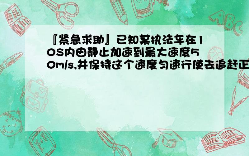 『紧急求助』已知某执法车在10S内由静止加速到最大速度50m/s,并保持这个速度匀速行使去追赶正前方以30m...『紧急求助』已知某执法车在10S内由静止加速到最大速度50m/s,并保持这个速度匀速