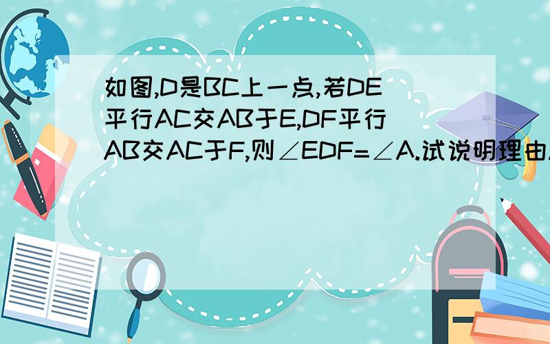 如图,D是BC上一点,若DE平行AC交AB于E,DF平行AB交AC于F,则∠EDF=∠A.试说明理由.