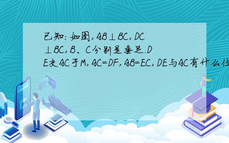 已知:如图,AB⊥BC,DC⊥BC,B、C分别是垂足.DE交AC于M,AC=DF,AB=EC,DE与AC有什么位置关系?请说明理由.快.