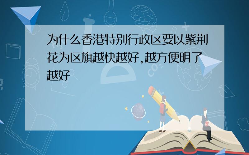 为什么香港特别行政区要以紫荆花为区旗越快越好,越方便明了越好