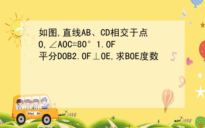 如图,直线AB、CD相交于点O,∠AOC=80°1.OF平分DOB2.OF⊥OE,求BOE度数