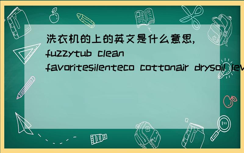 洗衣机的上的英文是什么意思,fuzzytub cleanfavoritesilenteco cottonair drysoil level