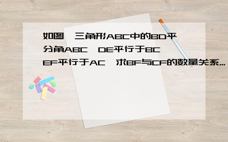 如图,三角形ABC中的BD平分角ABC,DE平行于BC,EF平行于AC,求BF与CF的数量关系...