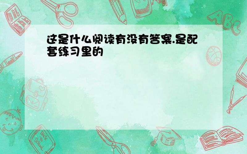 这是什么阅读有没有答案.是配套练习里的