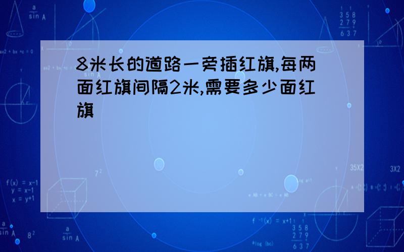 8米长的道路一旁插红旗,每两面红旗间隔2米,需要多少面红旗