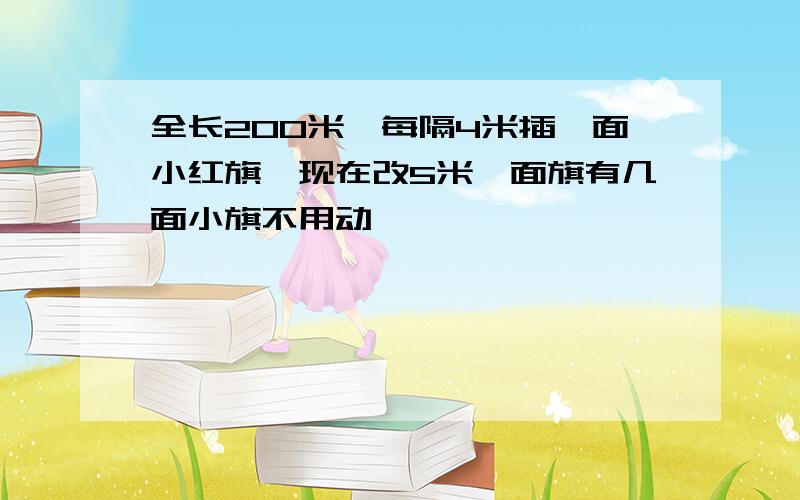 全长200米,每隔4米插一面小红旗,现在改5米一面旗有几面小旗不用动