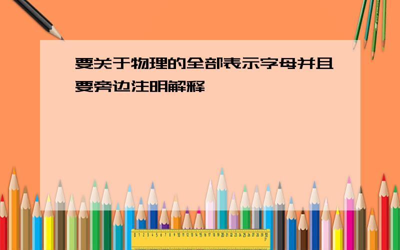 要关于物理的全部表示字母并且要旁边注明解释,