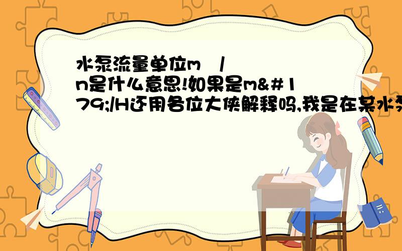 水泵流量单位m³/n是什么意思!如果是m³/H还用各位大侠解释吗,我是在某水泵的生产说明书上看到m³/n这个单位,后面的是字母N,不是H,希望能得真解.