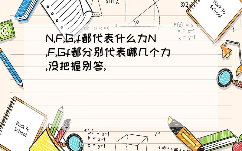 N,F,G,f都代表什么力N,F,Gf都分别代表哪几个力,没把握别答,