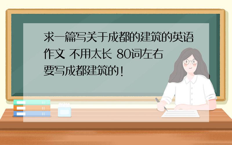 求一篇写关于成都的建筑的英语作文 不用太长 80词左右 要写成都建筑的!