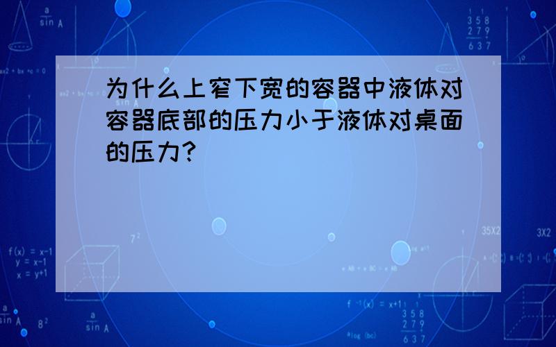 为什么上窄下宽的容器中液体对容器底部的压力小于液体对桌面的压力?