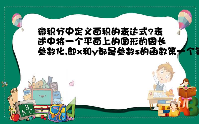 微积分中定义面积的表达式?表述中将一个平面上的图形的周长参数化,即x和y都是参数s的函数第一个等式后的积分符号下标表示的是周长,但是我不能理解第一个等式什么意思,显然第二个等式