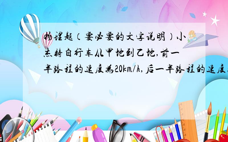 物理题（要必要的文字说明）小杰骑自行车从甲地到乙地,前一半路程的速度为20km/h,后一半路程的速度为10km/h,求平均速度.