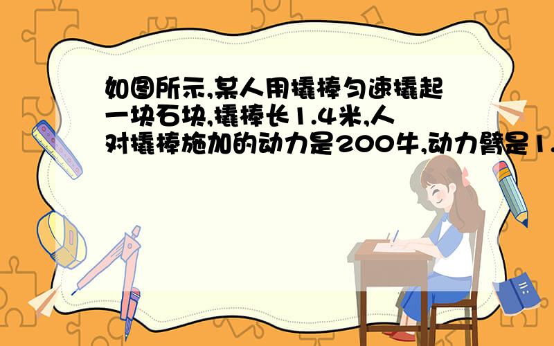 如图所示,某人用撬棒匀速撬起一块石块,撬棒长1.4米,人对撬棒施加的动力是200牛,动力臂是1.1米,阻力臂是15厘米,求石块被撬动时,石块对撬棒的阻力是多大（撬棒的重力不计）?