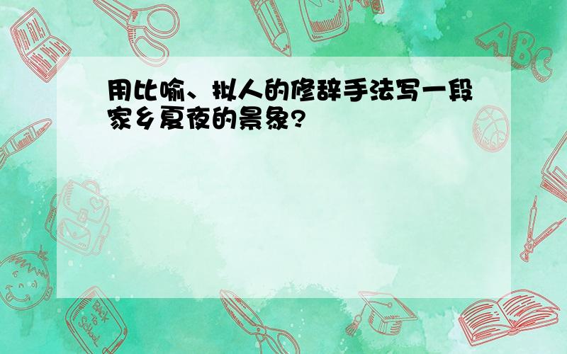 用比喻、拟人的修辞手法写一段家乡夏夜的景象?