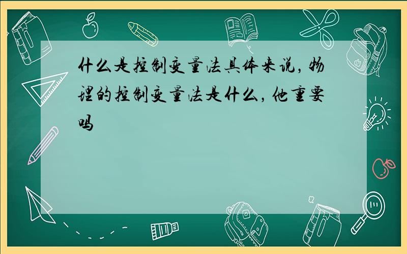 什么是控制变量法具体来说，物理的控制变量法是什么，他重要吗