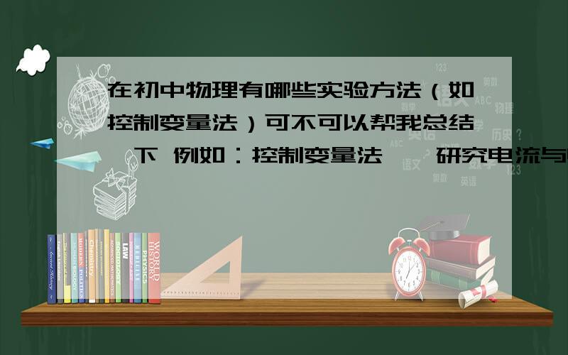 在初中物理有哪些实验方法（如控制变量法）可不可以帮我总结一下 例如：控制变量法——研究电流与电阻的关系,研究影响蒸发快慢的因素……