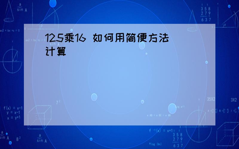 125乘16 如何用简便方法计算