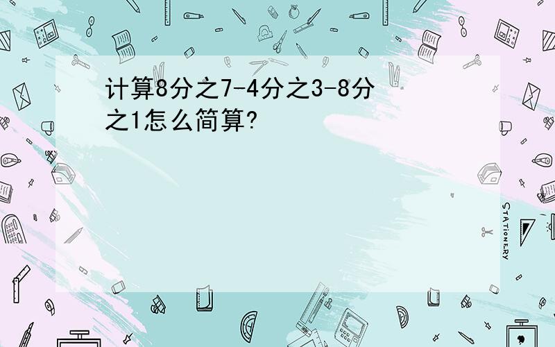 计算8分之7-4分之3-8分之1怎么简算?