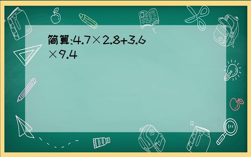 简算:4.7×2.8+3.6×9.4