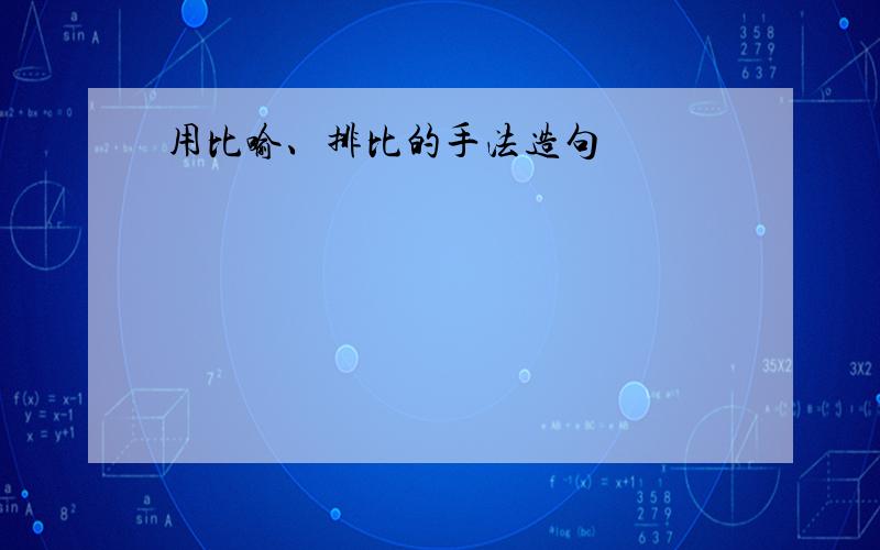 用比喻、排比的手法造句