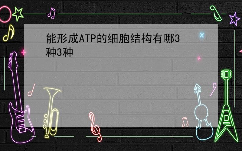 能形成ATP的细胞结构有哪3种3种