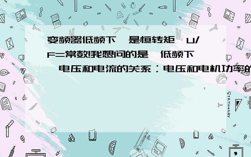 变频器低频下,是恒转矩,U/F=常数!我想问的是,低频下,电压和电流的关系；电压和电机功率的关系!主要是：变频后,变频器输入侧电流小、功率小； 输出测电流大、电压小.电机的额定功率用什