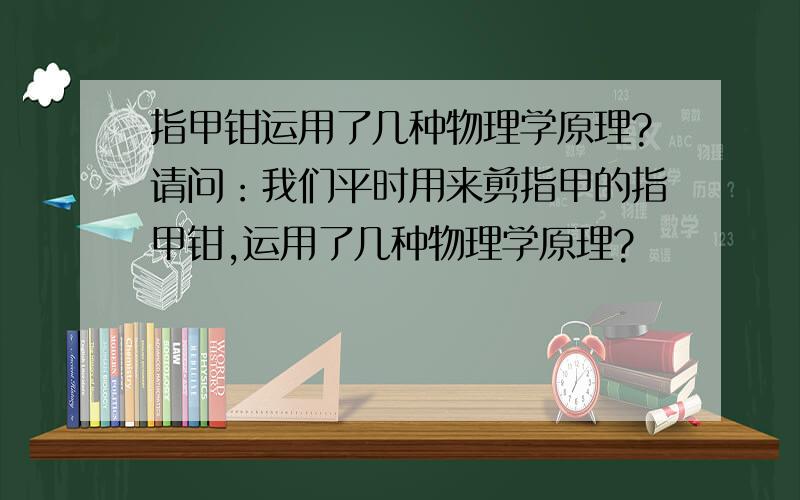 指甲钳运用了几种物理学原理?请问：我们平时用来剪指甲的指甲钳,运用了几种物理学原理?