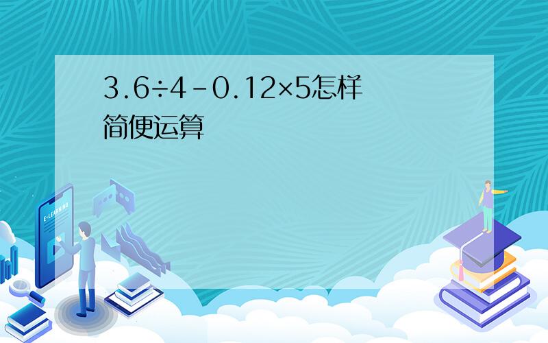 3.6÷4-0.12×5怎样简便运算