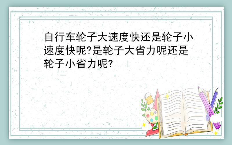 自行车轮子大速度快还是轮子小速度快呢?是轮子大省力呢还是轮子小省力呢?