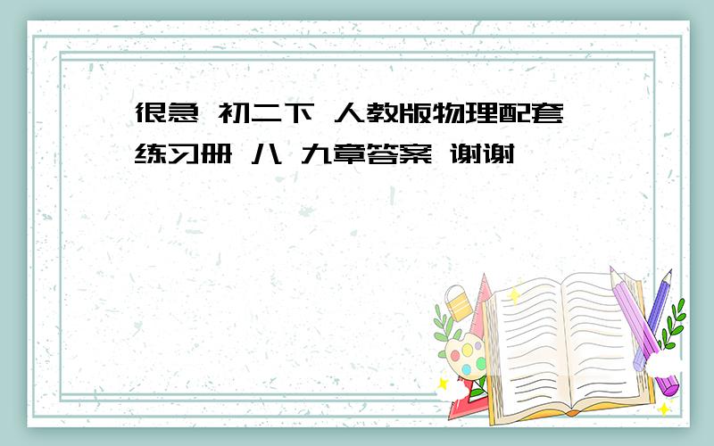 很急 初二下 人教版物理配套练习册 八 九章答案 谢谢