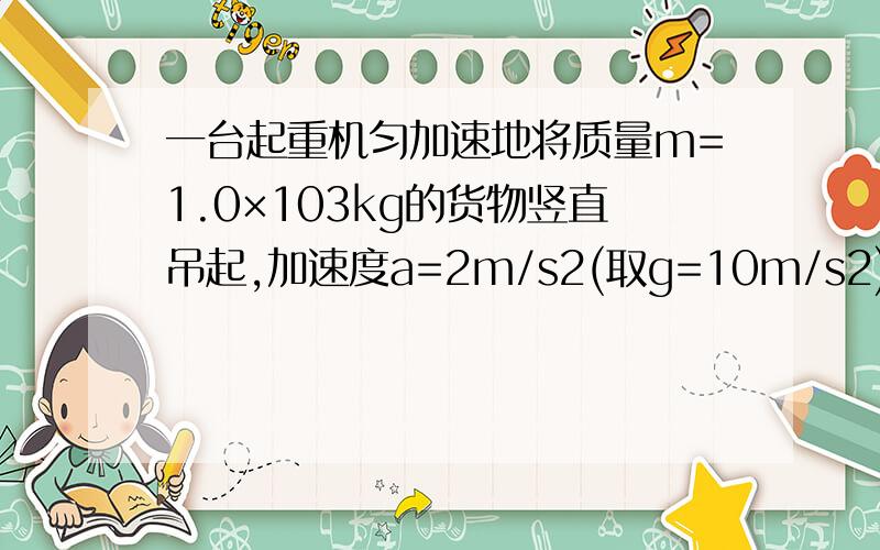 一台起重机匀加速地将质量m=1.0×103kg的货物竖直吊起,加速度a=2m/s2(取g=10m/s2),不计额外功,求:(1)起重机在这段时间内的平均输出功率 (2)起重机在2s末的瞬时输出功率.