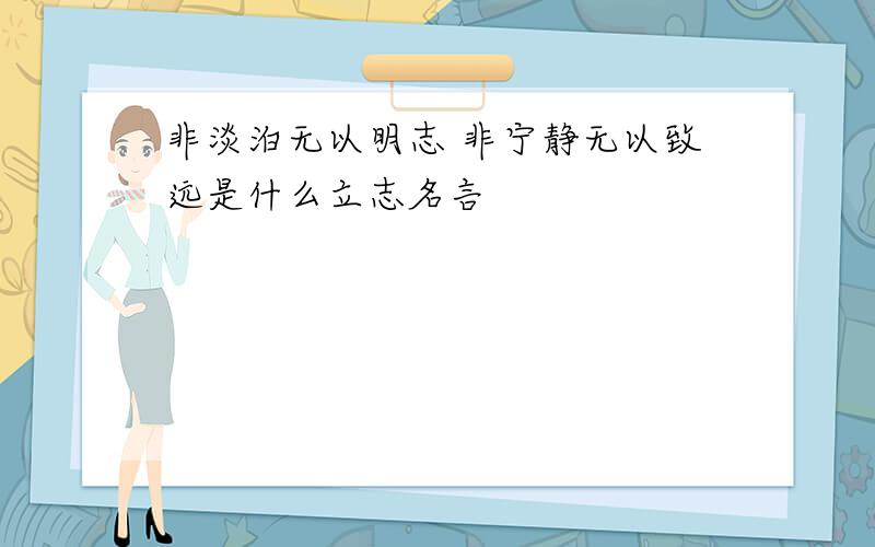 非淡泊无以明志 非宁静无以致远是什么立志名言