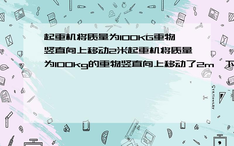 起重机将质量为100KG重物竖直向上移动2米起重机将质量为100kg的重物竖直向上移动了2m,下列三种情况下,做功的力各有哪几个?每个力做了多少功?是正功还是负功?（不计阻力,g＝9.8m/s2）?①匀加