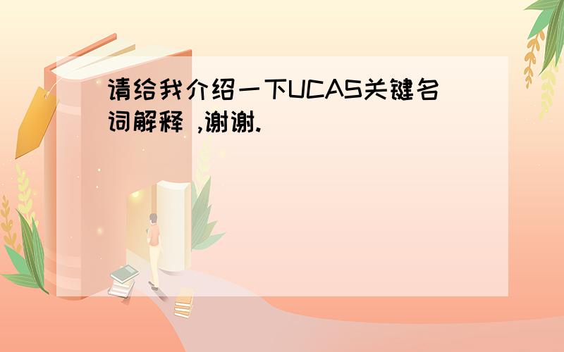 请给我介绍一下UCAS关键名词解释 ,谢谢.