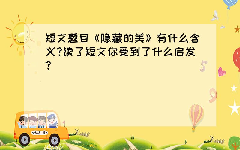 短文题目《隐藏的美》有什么含义?读了短文你受到了什么启发?