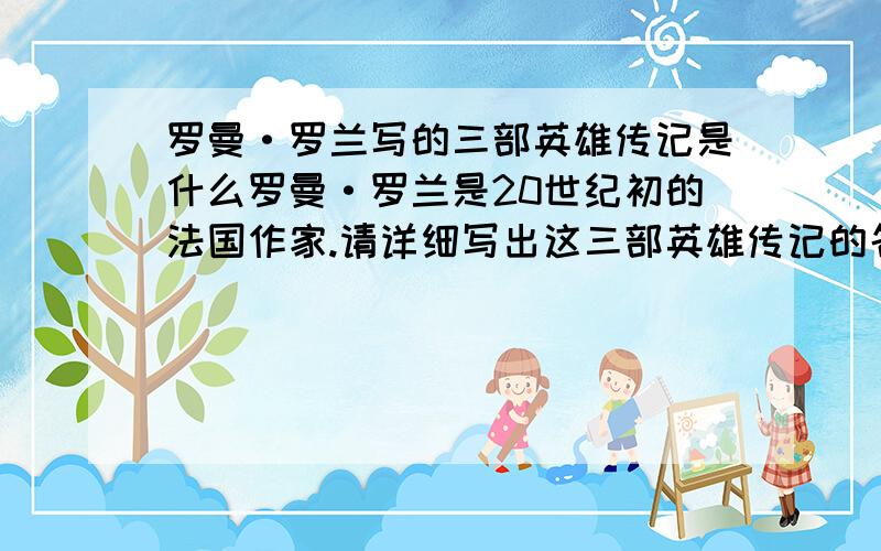 罗曼·罗兰写的三部英雄传记是什么罗曼·罗兰是20世纪初的法国作家.请详细写出这三部英雄传记的名称.