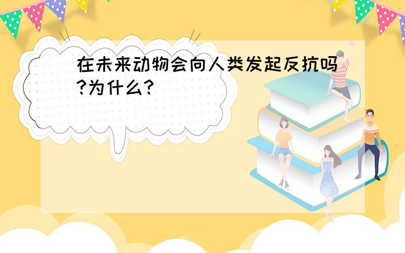 在未来动物会向人类发起反抗吗?为什么?