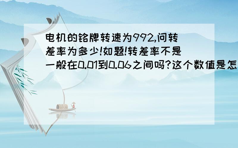 电机的铭牌转速为992,问转差率为多少!如题!转差率不是一般在0.01到0.06之间吗?这个数值是怎么回事?